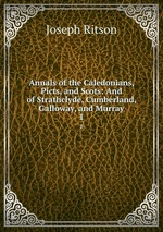 Annals of the Caledonians, Picts, and Scots: And of Strathclyde, Cumberland, Galloway, and Murray. 1