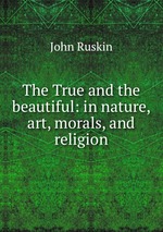 The True and the beautiful: in nature, art, morals, and religion