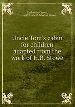 Uncle Tom`s cabin for children adapted from the work of H.B. Stowe
