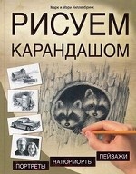 Рисуем карандашом. Портреты, натюрморты, пейзажи