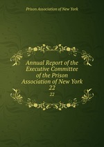 Annual Report of the Executive Committee of the Prison Association of New York. 22