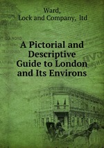 A Pictorial and Descriptive Guide to London and Its Environs