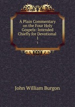 A Plain Commentary on the Four Holy Gospels: Intended Chiefly for Devotional .. 1