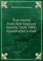 True stories from New England history, 1620-1803: Grandfather`s chair