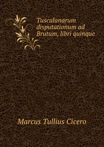 Tusculanarum disputationum ad Brutum, libri quinque