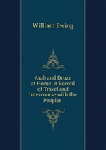 Arab and Druze at Home: A Record of Travel and Intercourse with the Peoples