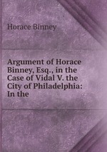 Argument of Horace Binney, Esq., in the Case of Vidal V. the City of Philadelphia: In the