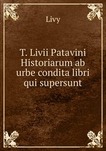 T. Livii Patavini Historiarum ab urbe condita libri qui supersunt