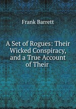A Set of Rogues: Their Wicked Conspiracy, and a True Account of Their