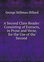 A Second Class Reader: Consisting of Extracts, in Prose and Verse, for the Use of the Second