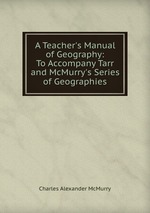 A Teacher`s Manual of Geography: To Accompany Tarr and McMurry`s Series of Geographies