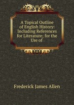 A Topical Outline of English History: Including References for Literature; for the Use of