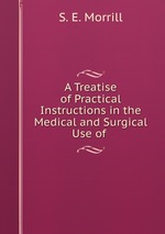 A Treatise of Practical Instructions in the Medical and Surgical Use of