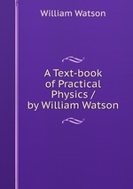A Text-book of Practical Physics / by William Watson