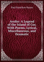 Avolio: A Legend of the Island of Cos. With Poems, Lyrical, Miscellaneous, and Dramatic