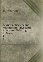 A View of Society and Manners in Italy: With Anecdotes Relating to Some .. 1