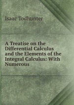 A Treatise on the Differential Calculus and the Elements of the Integral Calculus: With Numerous