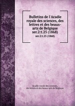 Bulletins de l`Acadie royale des sciences, des lettres et des beaux-arts de Belgique. ser.2:t.25 (1868)
