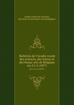 Bulletins de l`Acadie royale des sciences, des lettres et des beaux-arts de Belgique. ser.2:t.2 (1857)
