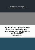 Bulletins de l`Acadie royale des sciences, des lettres et des beaux-arts de Belgique. ser.2:t.1 (1857)