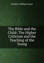 The Bible and the Child: The Higher Criticism and the Teaching of the Young