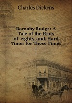 Barnaby Rudge: A Tale of the Riots of `eighty, and, Hard Times for These Times. 1