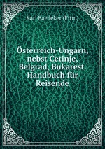 sterreich-Ungarn, nebst Cetinje, Belgrad, Bukarest. Handbuch fr Reisende