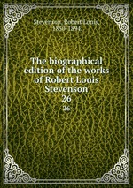 The biographical edition of the works of Robert Louis Stevenson. 26