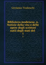 Biblioteca modenese, o, Notizie della vita e delle opere degli scrittori natii degli stati del .. 1