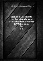 Bignon`s Geschichte von Frankreich, vom 18 Brmaire(november 1799) bis zum .. 3-4