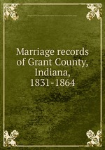 Marriage records of Grant County, Indiana, 1831-1864