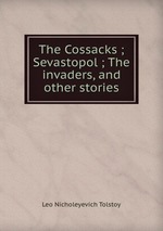 The Cossacks ; Sevastopol ; The invaders, and other stories