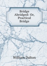 Bridge Abridged: Or, Practical Bridge