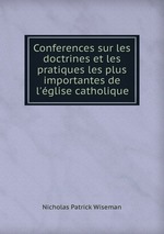 Conferences sur les doctrines et les pratiques les plus importantes de l`glise catholique