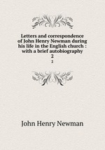 Letters and correspondence of John Henry Newman during his life in the English church : with a brief autobiography. 2