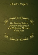 The Book of Robert Burns: Genealogical and Historical Memoirs of the Poet .. 1