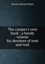 The camper`s own book : a handy volume for devotees of tent and trail