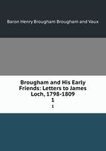 Brougham and His Early Friends: Letters to James Loch, 1798-1809. 1