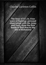 The boys of `61; or, Four years of fighting; personal observation with the Army and Navy, from the first battle of Bull Run to the fall of Richmond