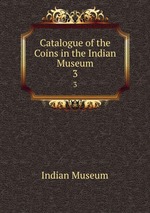 Catalogue of the Coins in the Indian Museum. 3