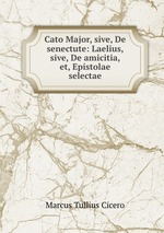 Cato Major, sive, De senectute: Laelius, sive, De amicitia, et, Epistolae selectae