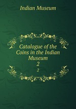 Catalogue of the Coins in the Indian Museum. 2