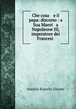 Che cosa    e il papa: discorso : a Sua Maest   a Napoleone III, imperatore dei Francesi