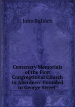 Centenary Memorials of the First Congregtional Church in Aberdeen: Founded in George Street