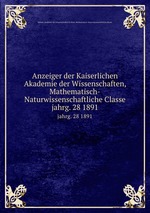 Anzeiger der Kaiserlichen Akademie der Wissenschaften, Mathematisch-Naturwissenschaftliche Classe. jahrg. 28 1891