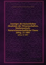 Anzeiger der Kaiserlichen Akademie der Wissenschaften, Mathematisch-Naturwissenschaftliche Classe. jahrg. 22 1885