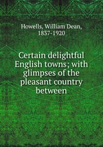 Certain delightful English towns; with glimpses of the pleasant country between