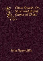 Chess Sparks; Or, Short and Bright Games of Chess
