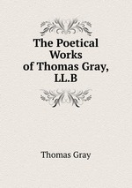 The Poetical Works of Thomas Gray, LL.B