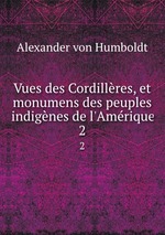 Vues des Cordillres, et monumens des peuples indignes de l`Amrique. 2